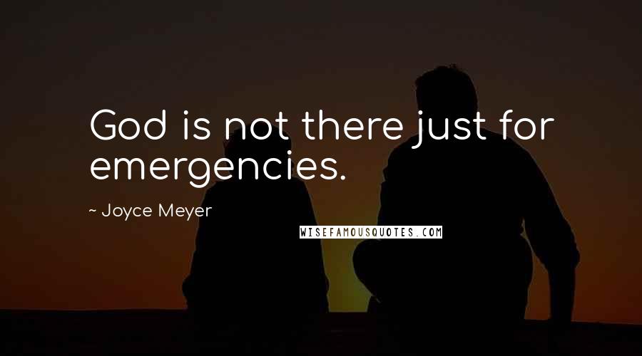 Joyce Meyer Quotes: God is not there just for emergencies.