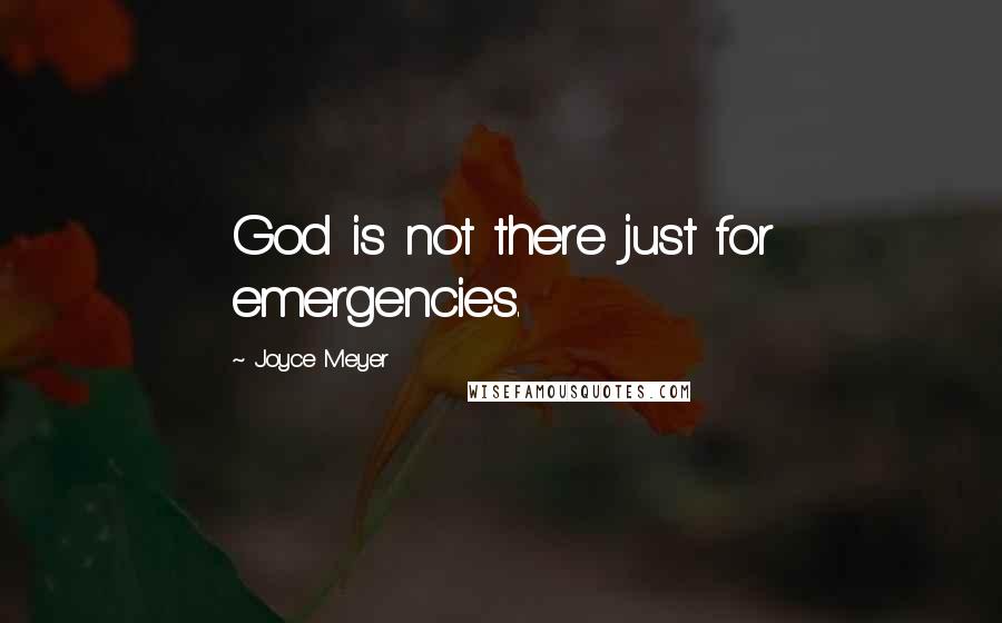 Joyce Meyer Quotes: God is not there just for emergencies.