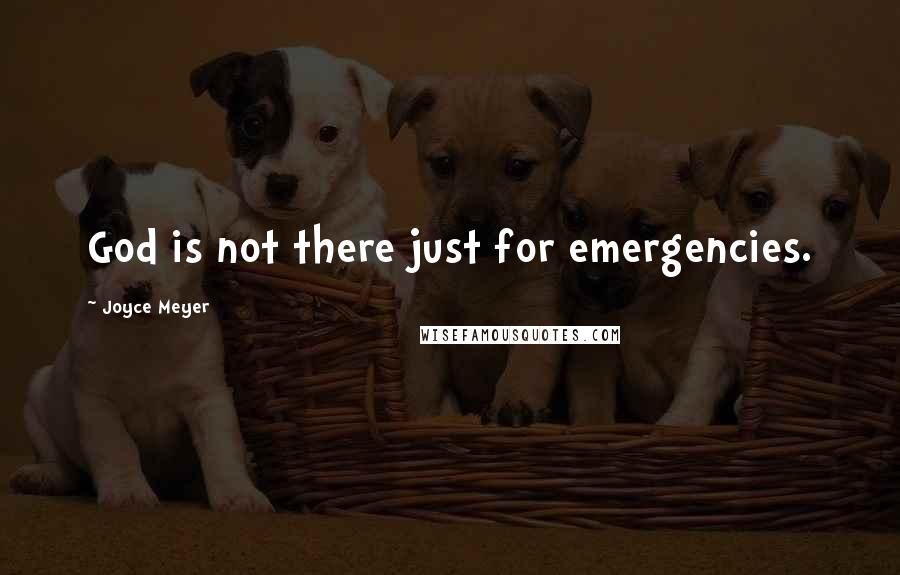 Joyce Meyer Quotes: God is not there just for emergencies.