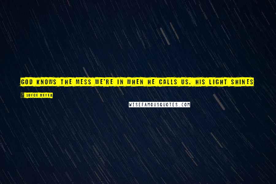 Joyce Meyer Quotes: God knows the mess we're in when He calls us. His light shines greater through "cracked pots" than it does through those who have it all together.