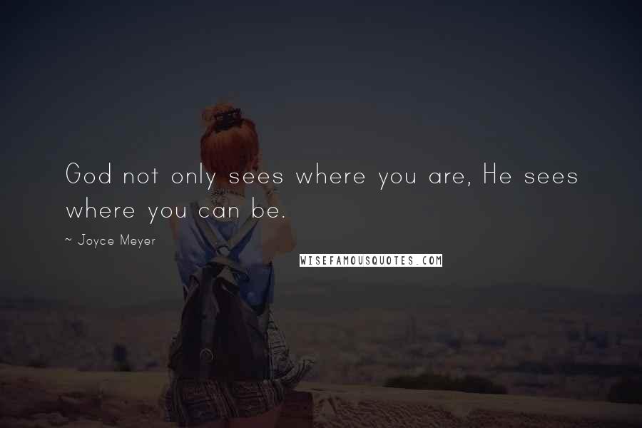 Joyce Meyer Quotes: God not only sees where you are, He sees where you can be.