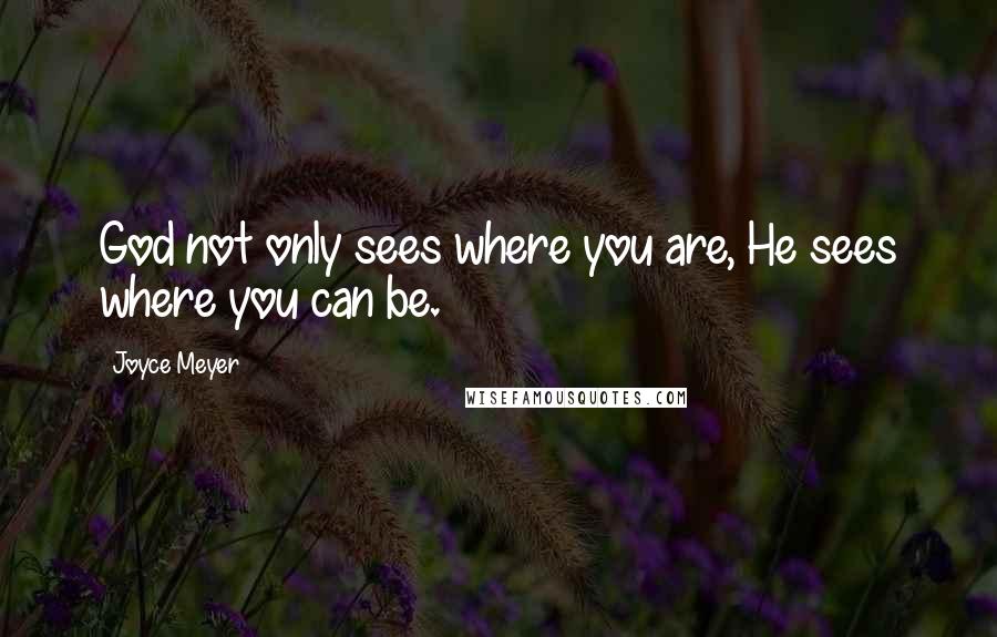 Joyce Meyer Quotes: God not only sees where you are, He sees where you can be.