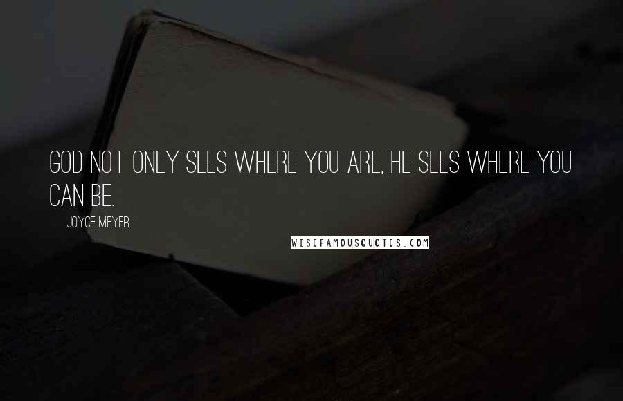 Joyce Meyer Quotes: God not only sees where you are, He sees where you can be.