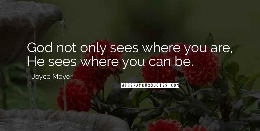 Joyce Meyer Quotes: God not only sees where you are, He sees where you can be.