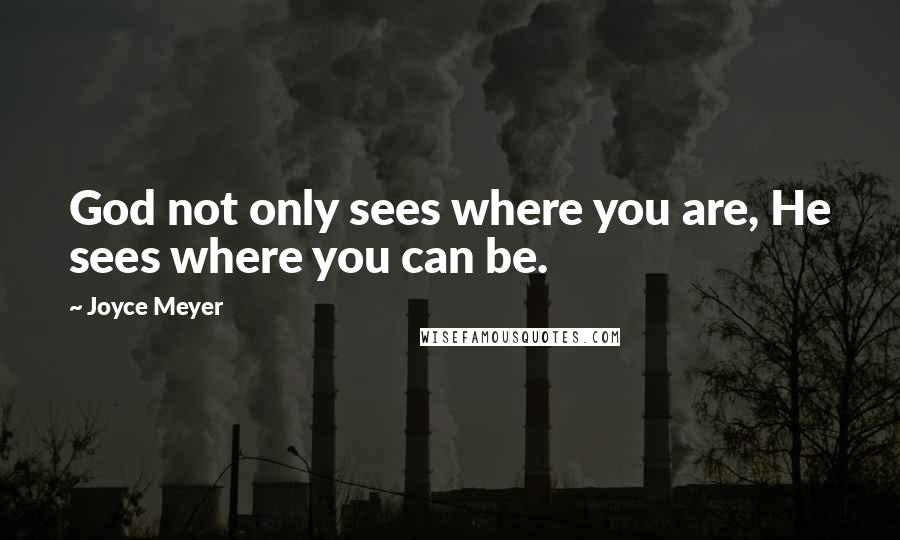 Joyce Meyer Quotes: God not only sees where you are, He sees where you can be.