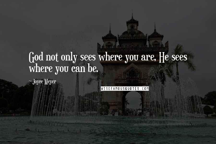 Joyce Meyer Quotes: God not only sees where you are, He sees where you can be.