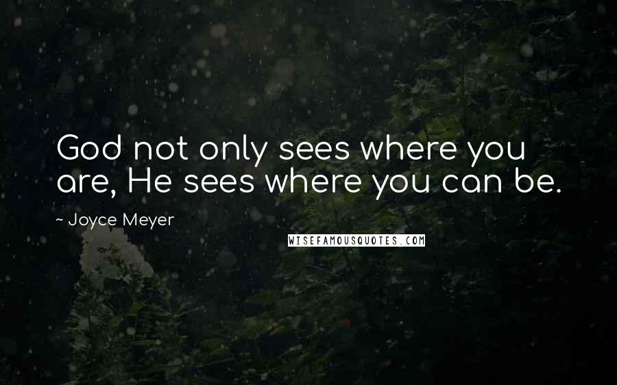 Joyce Meyer Quotes: God not only sees where you are, He sees where you can be.