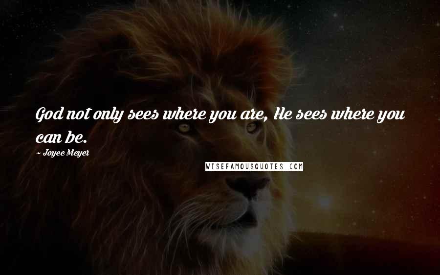 Joyce Meyer Quotes: God not only sees where you are, He sees where you can be.