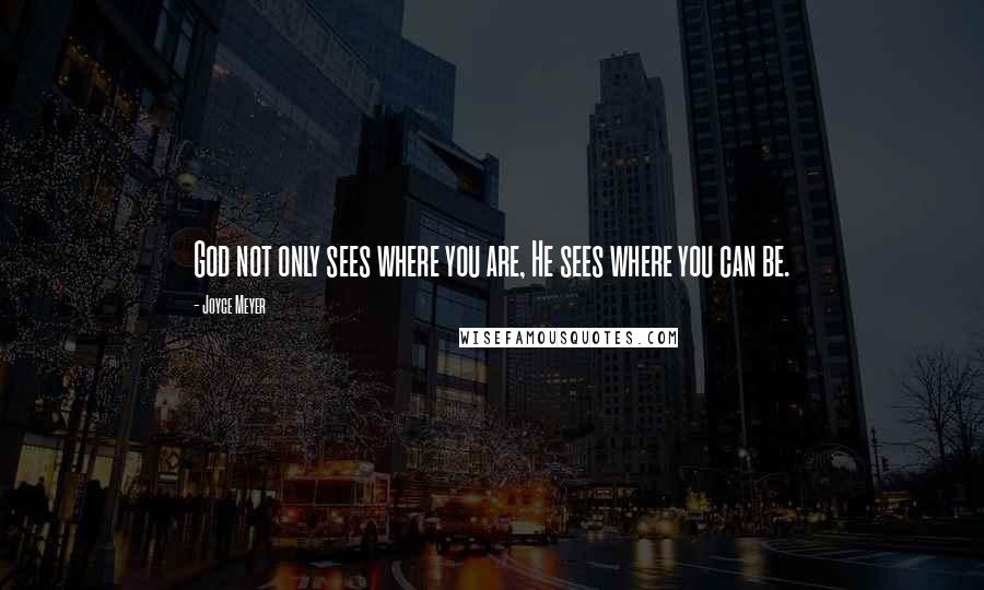 Joyce Meyer Quotes: God not only sees where you are, He sees where you can be.