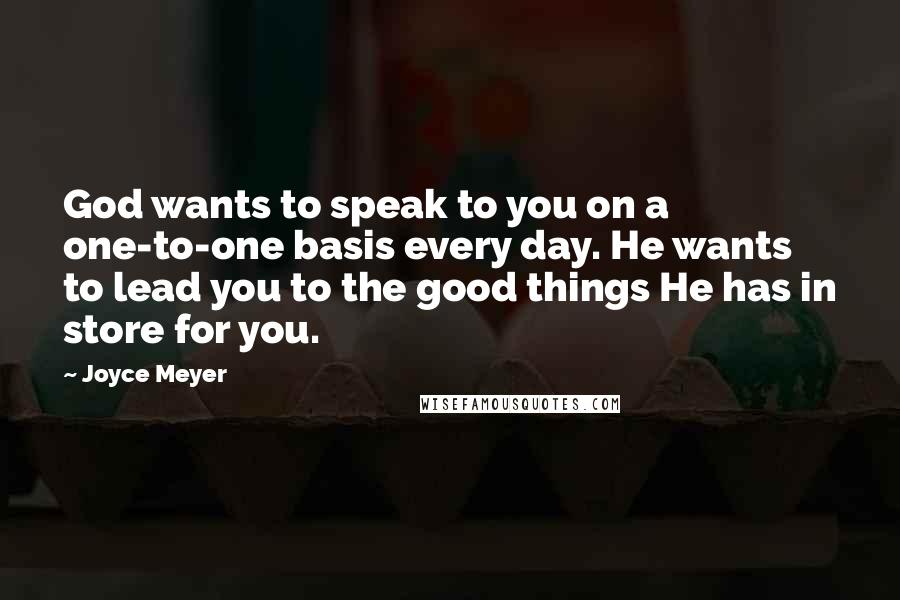 Joyce Meyer Quotes: God wants to speak to you on a one-to-one basis every day. He wants to lead you to the good things He has in store for you.