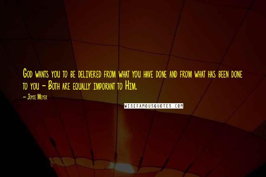 Joyce Meyer Quotes: God wants you to be delivered from what you have done and from what has been done to you - Both are equally imporant to Him.