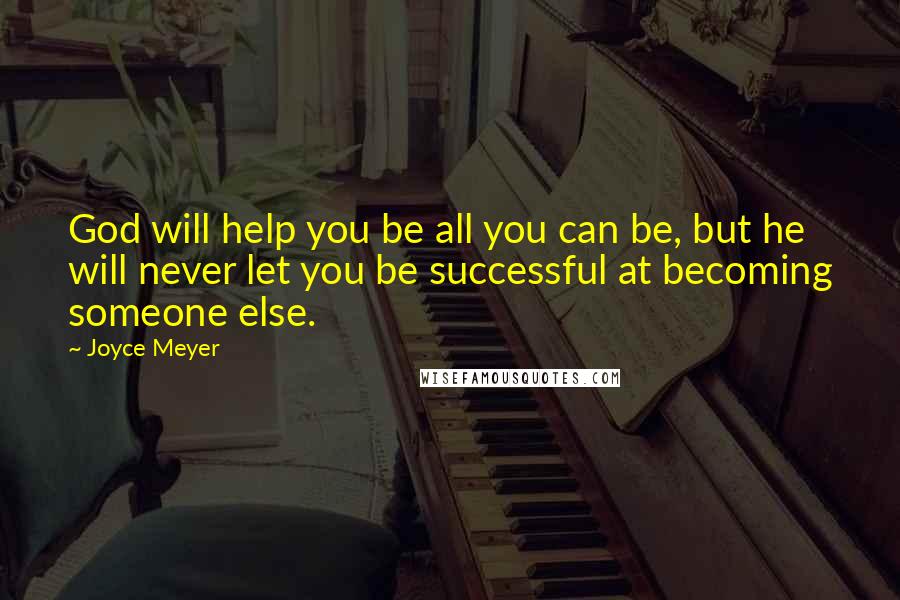 Joyce Meyer Quotes: God will help you be all you can be, but he will never let you be successful at becoming someone else.