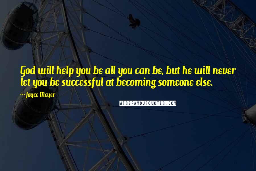 Joyce Meyer Quotes: God will help you be all you can be, but he will never let you be successful at becoming someone else.