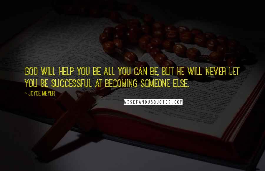 Joyce Meyer Quotes: God will help you be all you can be, but he will never let you be successful at becoming someone else.