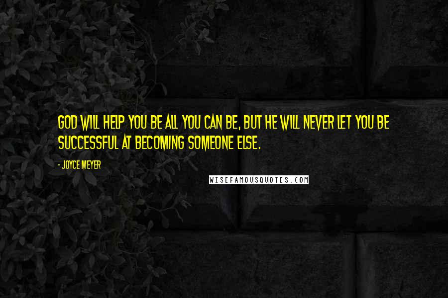 Joyce Meyer Quotes: God will help you be all you can be, but he will never let you be successful at becoming someone else.