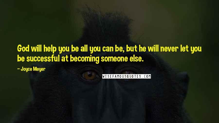 Joyce Meyer Quotes: God will help you be all you can be, but he will never let you be successful at becoming someone else.