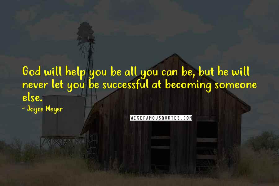 Joyce Meyer Quotes: God will help you be all you can be, but he will never let you be successful at becoming someone else.