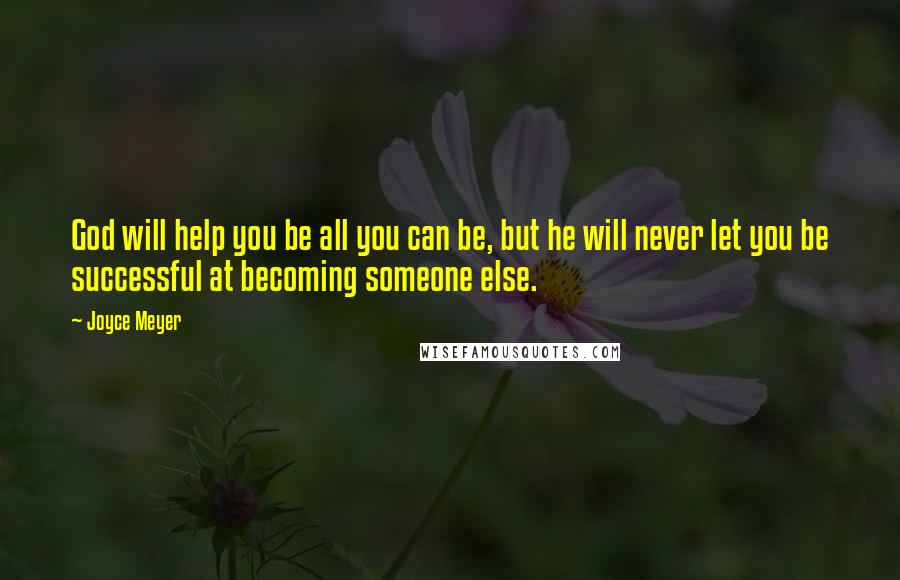 Joyce Meyer Quotes: God will help you be all you can be, but he will never let you be successful at becoming someone else.