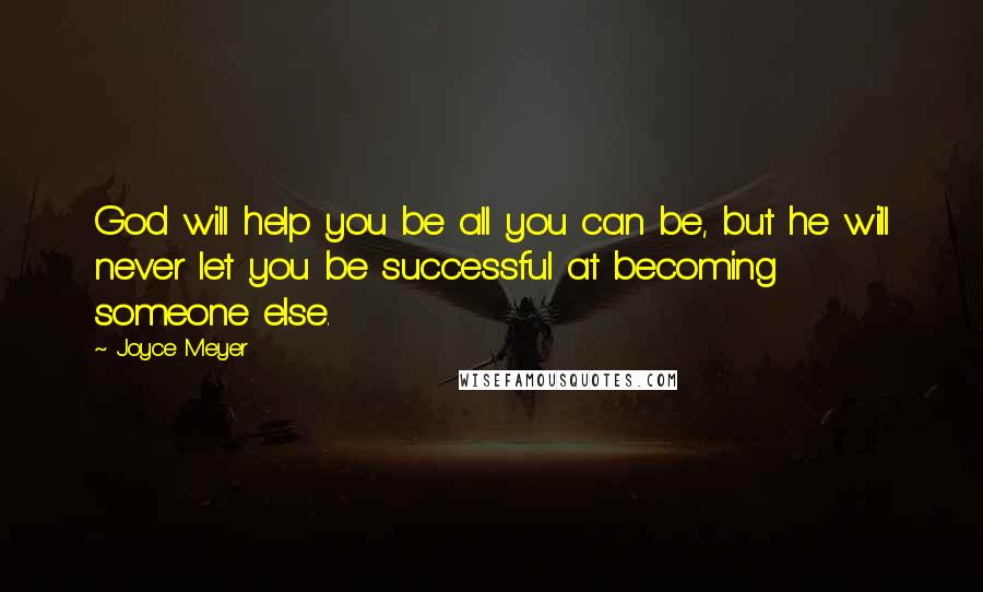 Joyce Meyer Quotes: God will help you be all you can be, but he will never let you be successful at becoming someone else.