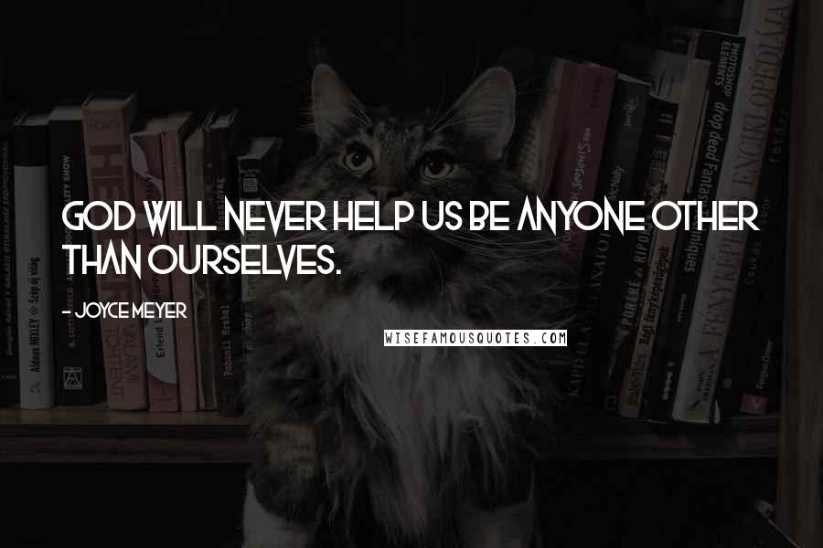 Joyce Meyer Quotes: God will never help us be anyone other than ourselves.