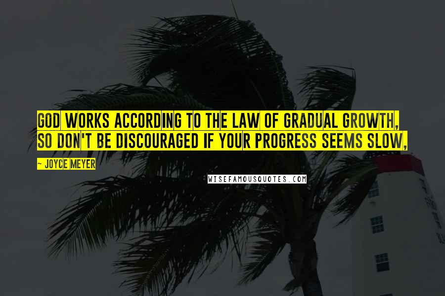 Joyce Meyer Quotes: God works according to the law of gradual growth, so don't be discouraged if your progress seems slow,