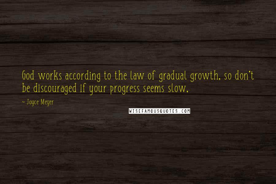 Joyce Meyer Quotes: God works according to the law of gradual growth, so don't be discouraged if your progress seems slow,
