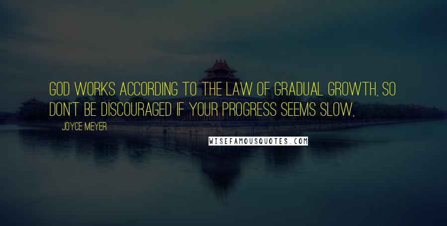 Joyce Meyer Quotes: God works according to the law of gradual growth, so don't be discouraged if your progress seems slow,