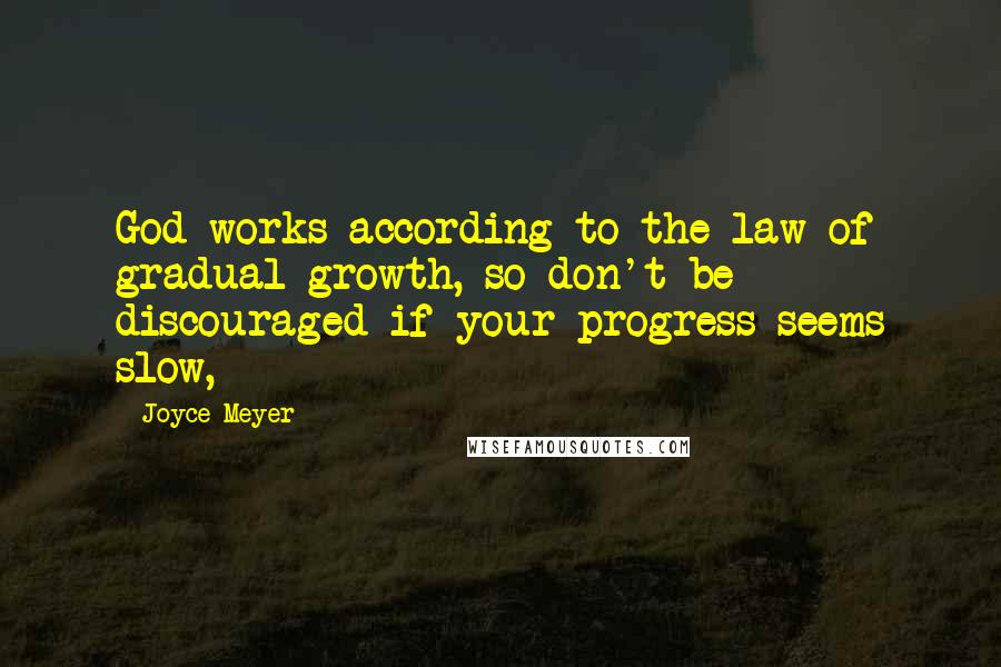 Joyce Meyer Quotes: God works according to the law of gradual growth, so don't be discouraged if your progress seems slow,