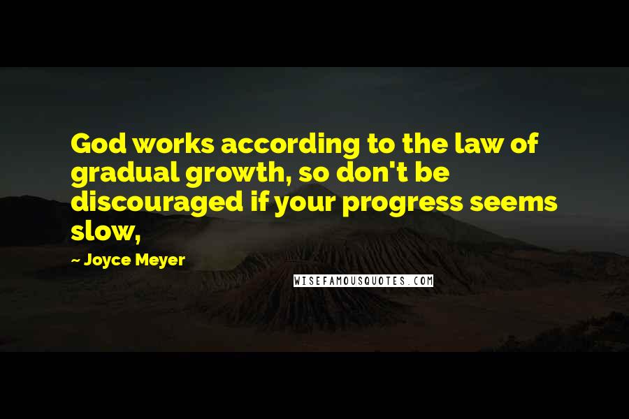 Joyce Meyer Quotes: God works according to the law of gradual growth, so don't be discouraged if your progress seems slow,