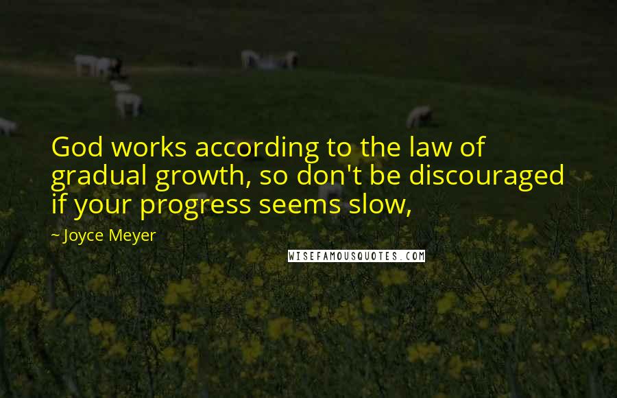 Joyce Meyer Quotes: God works according to the law of gradual growth, so don't be discouraged if your progress seems slow,