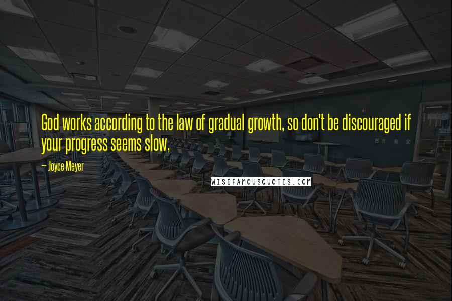 Joyce Meyer Quotes: God works according to the law of gradual growth, so don't be discouraged if your progress seems slow,