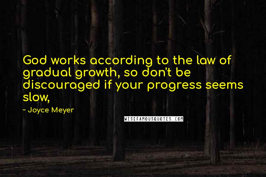 Joyce Meyer Quotes: God works according to the law of gradual growth, so don't be discouraged if your progress seems slow,