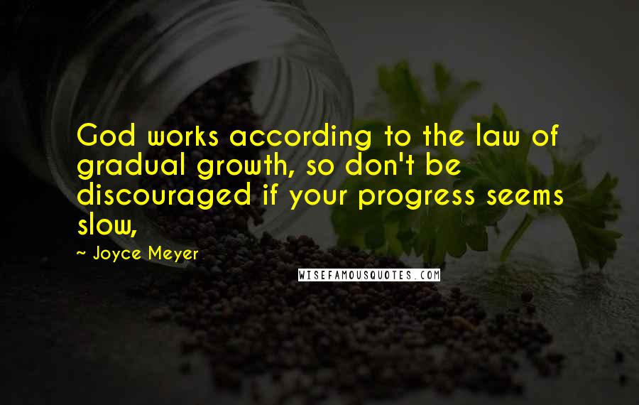 Joyce Meyer Quotes: God works according to the law of gradual growth, so don't be discouraged if your progress seems slow,