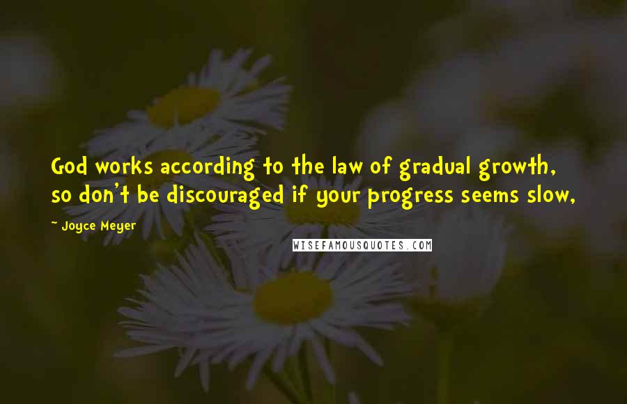 Joyce Meyer Quotes: God works according to the law of gradual growth, so don't be discouraged if your progress seems slow,