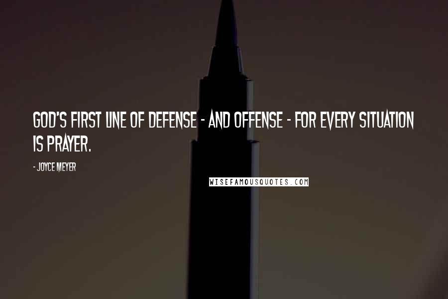 Joyce Meyer Quotes: God's first line of defense - and offense - for every situation is prayer.