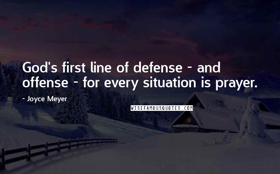 Joyce Meyer Quotes: God's first line of defense - and offense - for every situation is prayer.