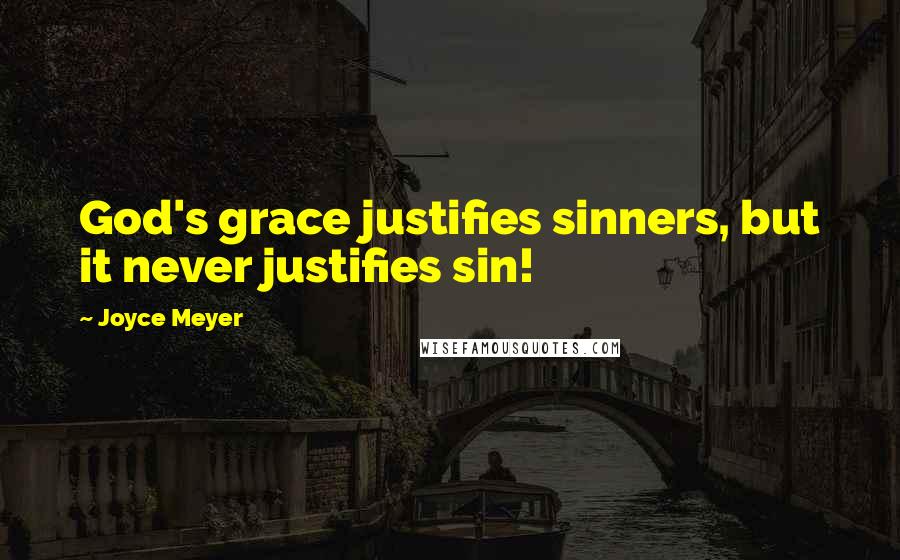 Joyce Meyer Quotes: God's grace justifies sinners, but it never justifies sin!