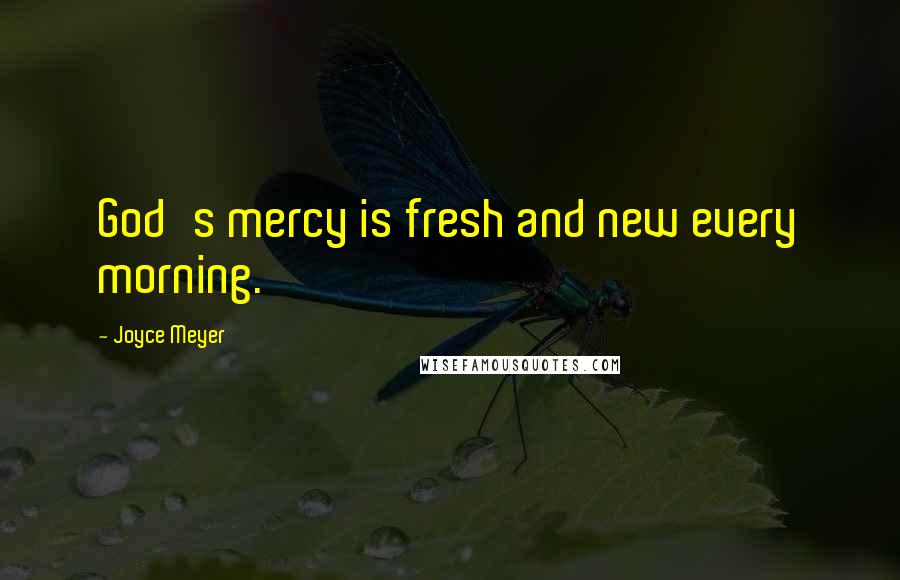 Joyce Meyer Quotes: God's mercy is fresh and new every morning.