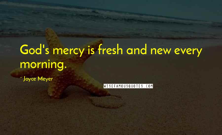 Joyce Meyer Quotes: God's mercy is fresh and new every morning.