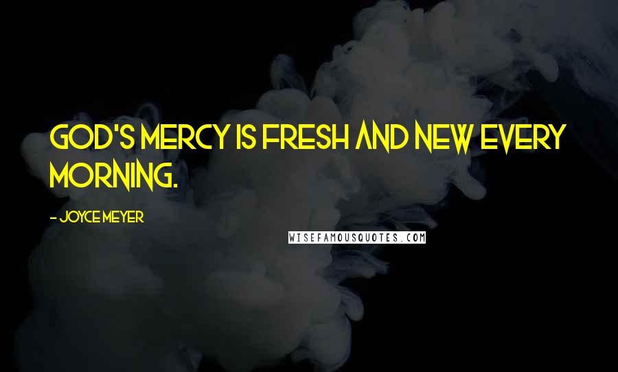 Joyce Meyer Quotes: God's mercy is fresh and new every morning.