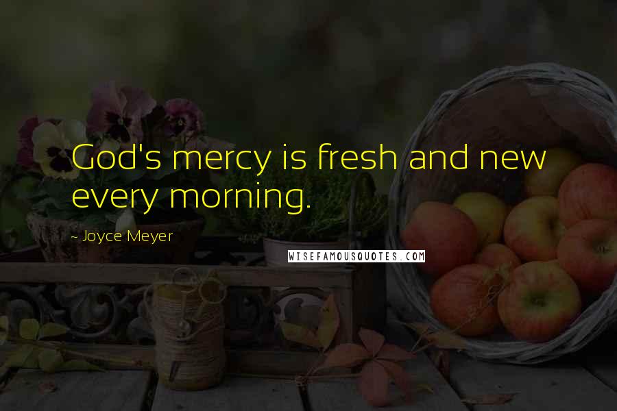 Joyce Meyer Quotes: God's mercy is fresh and new every morning.