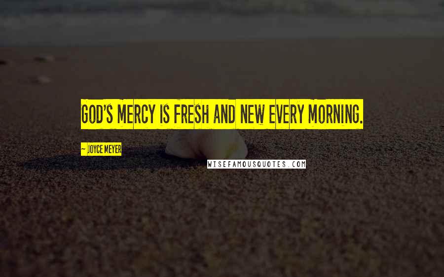 Joyce Meyer Quotes: God's mercy is fresh and new every morning.