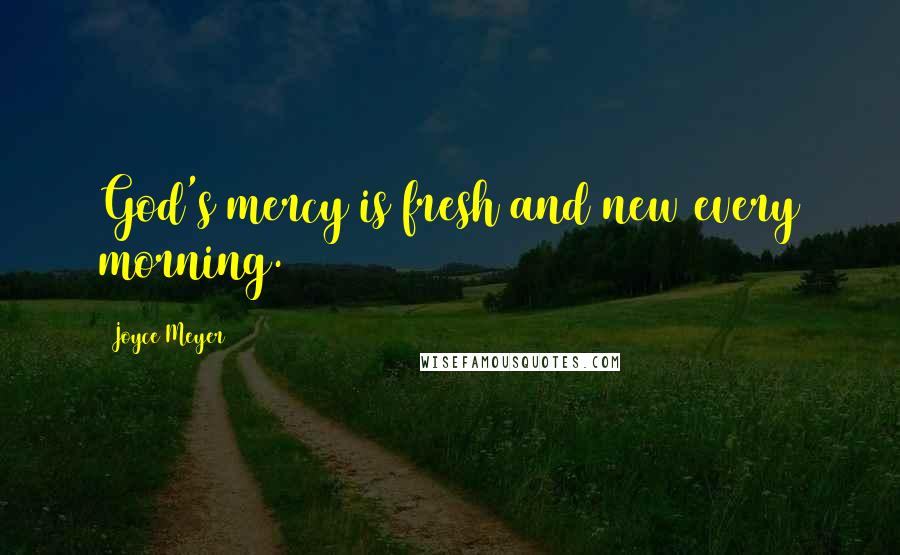 Joyce Meyer Quotes: God's mercy is fresh and new every morning.