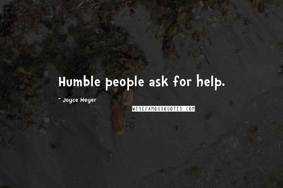 Joyce Meyer Quotes: Humble people ask for help.