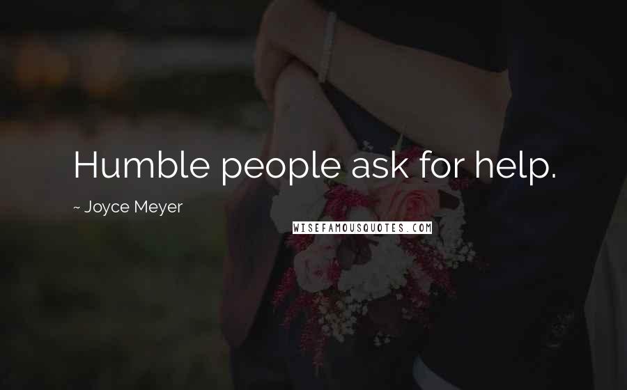 Joyce Meyer Quotes: Humble people ask for help.