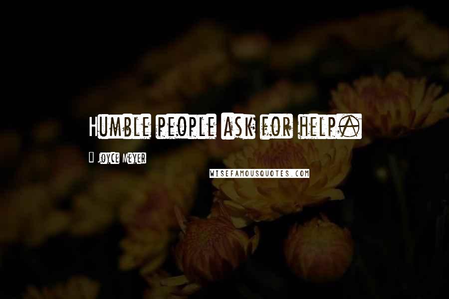 Joyce Meyer Quotes: Humble people ask for help.