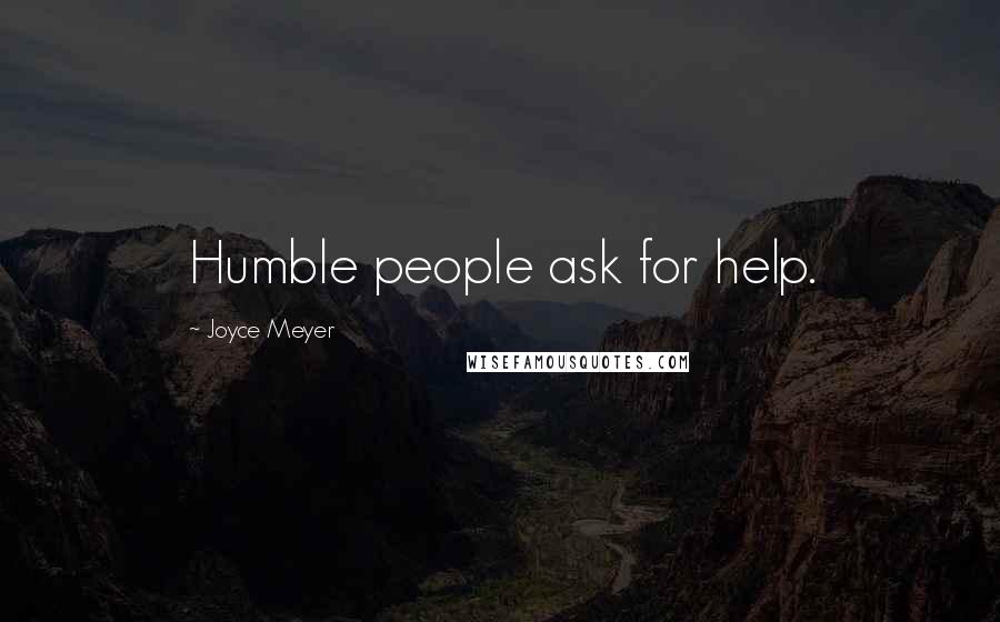 Joyce Meyer Quotes: Humble people ask for help.