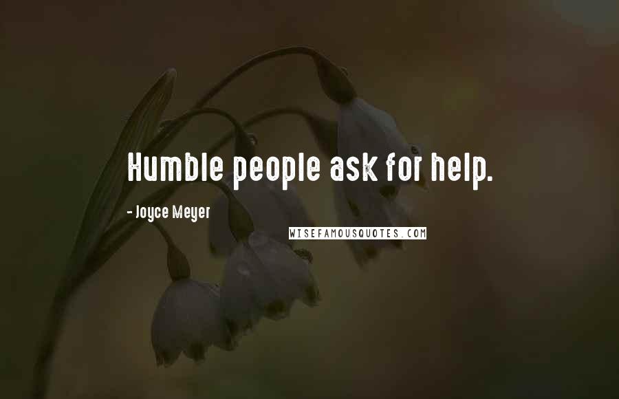 Joyce Meyer Quotes: Humble people ask for help.