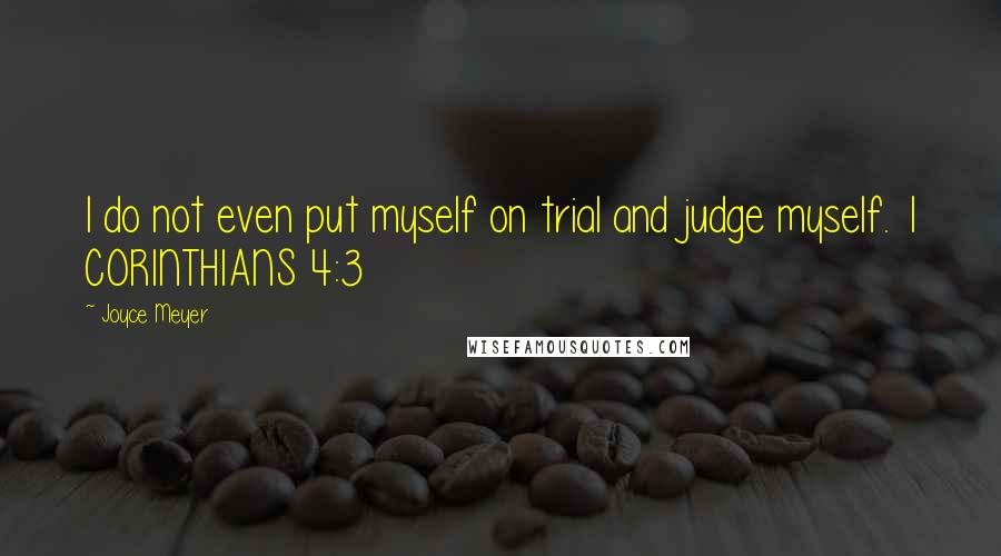 Joyce Meyer Quotes: I do not even put myself on trial and judge myself. 1 CORINTHIANS 4:3