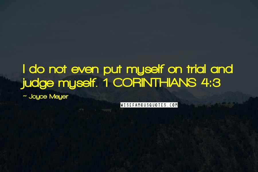 Joyce Meyer Quotes: I do not even put myself on trial and judge myself. 1 CORINTHIANS 4:3